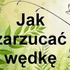 Jak zarzucać wędkę? Poradnik krok po kroku dla początkujących